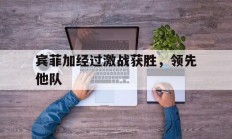 半岛体育在线登录-宾菲加经过激战获胜，领先他队的简单介绍