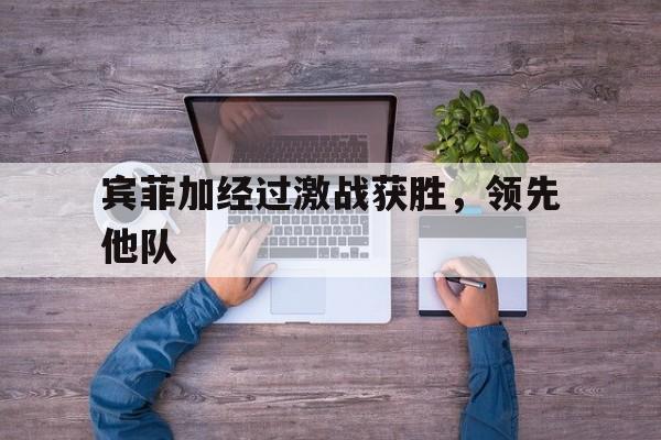 宾菲加经过激战获胜，领先他队的简单介绍